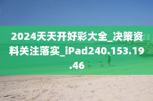 2024天天開好彩大全_決策資料關注落實_iPad240.153.19.46-第1張圖片-姜太公愛釣魚