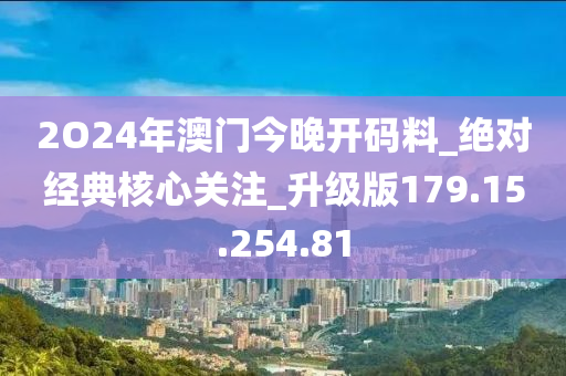 2O24年澳門今晚開碼料_絕對經(jīng)典核心關(guān)注_升級版179.15.254.81-第1張圖片-姜太公愛釣魚