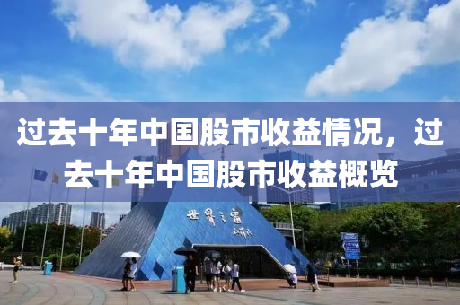 過去十年中國股市收益情況，過去十年中國股市收益概覽-第1張圖片-姜太公愛釣魚