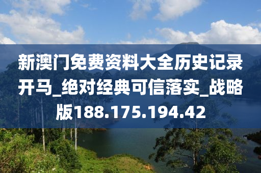 新澳門免費(fèi)資料大全歷史記錄開馬_絕對經(jīng)典可信落實(shí)_戰(zhàn)略版188.175.194.42-第1張圖片-姜太公愛釣魚