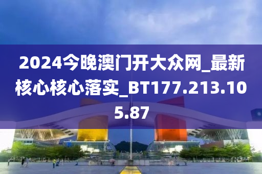 2024今晚澳門開大眾網(wǎng)_最新核心核心落實(shí)_BT177.213.105.87-第1張圖片-姜太公愛釣魚