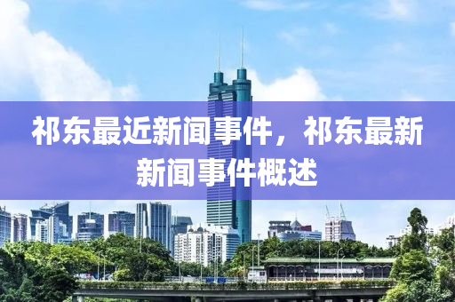 祁東最近新聞事件，祁東最新新聞事件概述