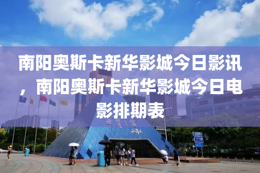 南陽奧斯卡新華影城今日影訊，南陽奧斯卡新華影城今日電影排期表-第1張圖片-姜太公愛釣魚