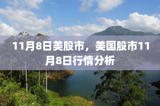 11月8日美股市，美國(guó)股市11月8日行情分析-第1張圖片-姜太公愛釣魚