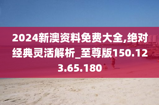 2024新澳資料免費(fèi)大全,絕對經(jīng)典靈活解析_至尊版150.123.65.180-第1張圖片-姜太公愛釣魚