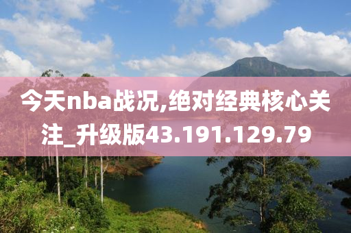 今天nba戰(zhàn)況,絕對(duì)經(jīng)典核心關(guān)注_升級(jí)版43.191.129.79-第1張圖片-姜太公愛(ài)釣魚(yú)