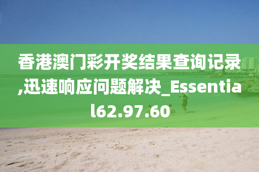 香港澳門彩開獎結(jié)果查詢記錄,迅速響應問題解決_Essential62.97.60-第1張圖片-姜太公愛釣魚