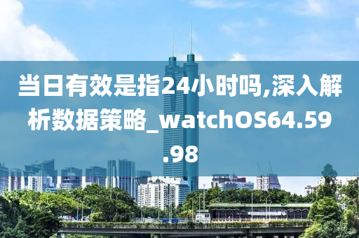 當(dāng)日有效是指24小時(shí)嗎,深入解析數(shù)據(jù)策略_watchOS64.59.98-第1張圖片-姜太公愛(ài)釣魚(yú)