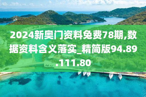 2024新奧門資料兔費(fèi)78期,數(shù)據(jù)資料含義落實(shí)_精簡版94.89.111.80-第1張圖片-姜太公愛釣魚