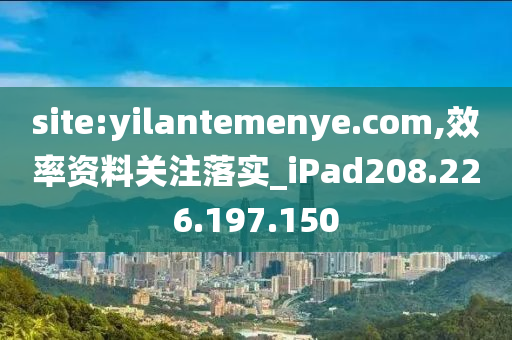 site:yilantemenye.com,效率資料關(guān)注落實(shí)_iPad208.226.197.150-第1張圖片-姜太公愛釣魚