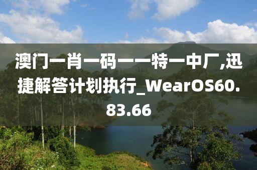 澳門一肖一碼一一特一中廠,迅捷解答計劃執(zhí)行_WearOS60.83.66-第1張圖片-姜太公愛釣魚