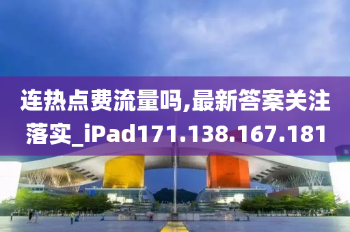 連熱點(diǎn)費(fèi)流量嗎,最新答案關(guān)注落實(shí)_iPad171.138.167.181-第1張圖片-姜太公愛(ài)釣魚(yú)