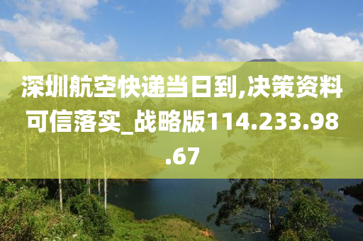 深圳航空快遞當日到,決策資料可信落實_戰(zhàn)略版114.233.98.67-第1張圖片-姜太公愛釣魚