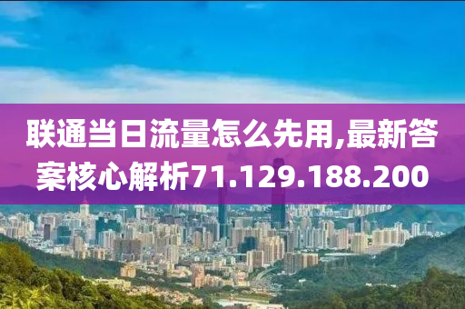 聯(lián)通當(dāng)日流量怎么先用,最新答案核心解析71.129.188.200-第1張圖片-姜太公愛釣魚