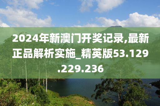 2024年新澳門開獎(jiǎng)記錄,最新正品解析實(shí)施_精英版53.129.229.236-第1張圖片-姜太公愛釣魚