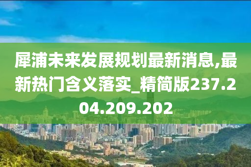 犀浦未來發(fā)展規(guī)劃最新消息,最新熱門含義落實(shí)_精簡(jiǎn)版237.204.209.202-第1張圖片-姜太公愛釣魚