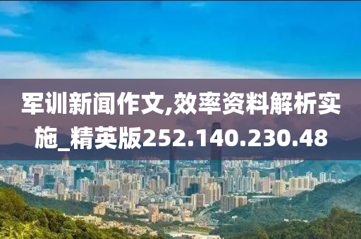 軍訓新聞作文,效率資料解析實施_精英版252.140.230.48-第1張圖片-姜太公愛釣魚