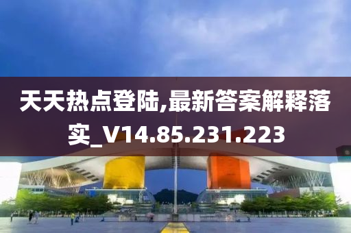 天天熱點登陸,最新答案解釋落實_V14.85.231.223-第1張圖片-姜太公愛釣魚