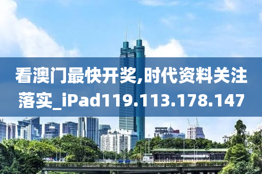 看澳門最快開獎(jiǎng),時(shí)代資料關(guān)注落實(shí)_iPad119.113.178.147-第1張圖片-姜太公愛釣魚