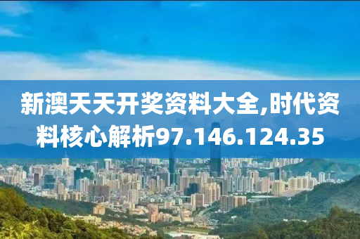 新澳天天開獎資料大全,時代資料核心解析97.146.124.35-第1張圖片-姜太公愛釣魚