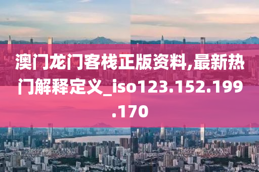 澳門龍門客棧正版資料,最新熱門解釋定義_iso123.152.199.170-第1張圖片-姜太公愛釣魚