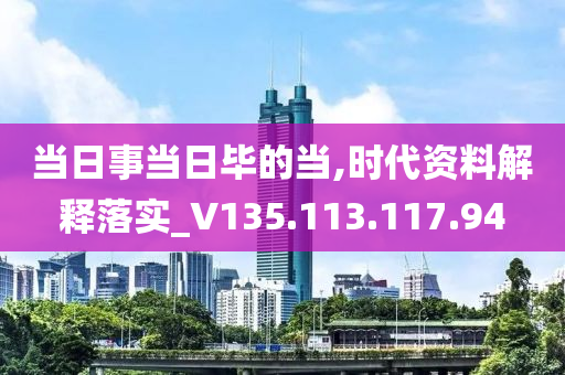 當日事當日畢的當,時代資料解釋落實_V135.113.117.94-第1張圖片-姜太公愛釣魚