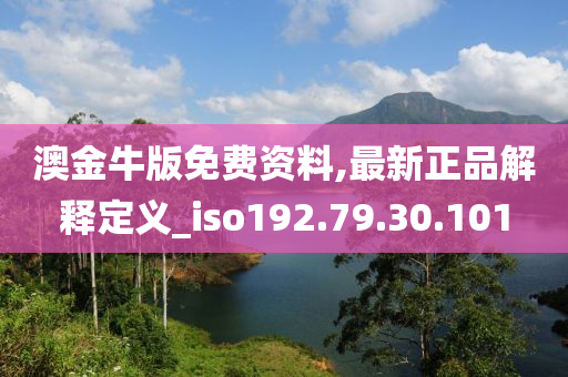 澳金牛版免費資料,最新正品解釋定義_iso192.79.30.101-第1張圖片-姜太公愛釣魚