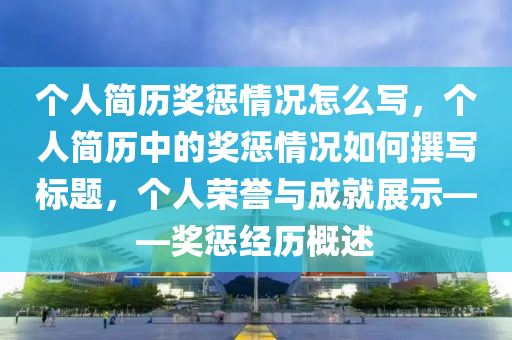 個人簡歷獎懲情況怎么寫，個人簡歷中的獎懲情況如何撰寫標(biāo)題，個人榮譽與成就展示——獎懲經(jīng)歷概述-第1張圖片-姜太公愛釣魚