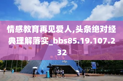 情感教育再見愛人,頭條絕對經(jīng)典理解落實_bbs85.19.107.232-第1張圖片-姜太公愛釣魚