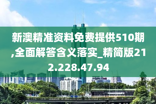 新澳精準(zhǔn)資料免費(fèi)提供510期,全面解答含義落實(shí)_精簡(jiǎn)版212.228.47.94-第1張圖片-姜太公愛(ài)釣魚(yú)