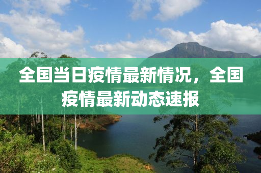 全國當(dāng)日疫情最新情況，全國疫情最新動態(tài)速報-第1張圖片-姜太公愛釣魚