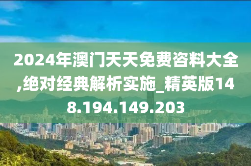 2024年澳門天天免費咨料大全,絕對經(jīng)典解析實施_精英版148.194.149.203