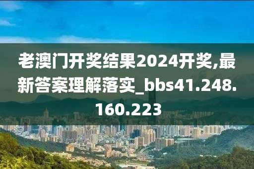 老澳門開獎(jiǎng)結(jié)果2024開獎(jiǎng),最新答案理解落實(shí)_bbs41.248.160.223-第1張圖片-姜太公愛釣魚