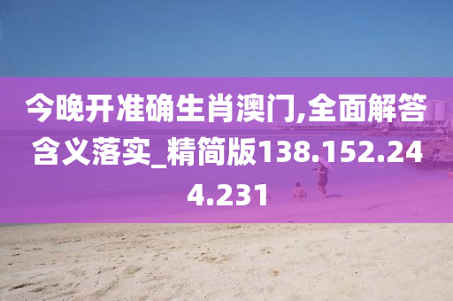 今晚開準(zhǔn)確生肖澳門,全面解答含義落實(shí)_精簡版138.152.244.231-第1張圖片-姜太公愛釣魚