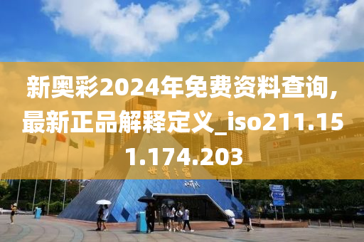 新奧彩2024年免費資料查詢,最新正品解釋定義_iso211.151.174.203-第1張圖片-姜太公愛釣魚