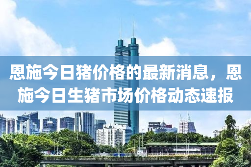 恩施今日豬價(jià)格的最新消息，恩施今日生豬市場(chǎng)價(jià)格動(dòng)態(tài)速報(bào)-第1張圖片-姜太公愛(ài)釣魚(yú)