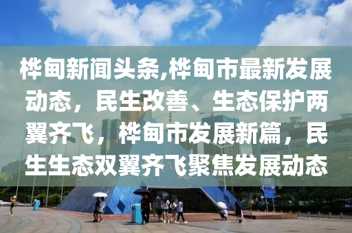 樺甸新聞頭條,樺甸市最新發(fā)展動態(tài)，民生改善、生態(tài)保護兩翼齊飛，樺甸市發(fā)展新篇，民生生態(tài)雙翼齊飛聚焦發(fā)展動態(tài)-第1張圖片-姜太公愛釣魚