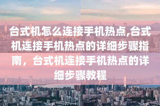 臺式機怎么連接手機熱點,臺式機連接手機熱點的詳細步驟指南，臺式機連接手機熱點的詳細步驟教程-第1張圖片-姜太公愛釣魚