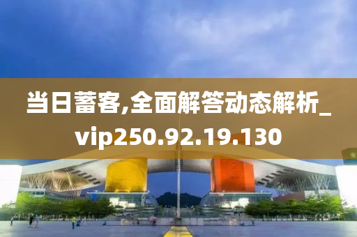 當日蓄客,全面解答動態(tài)解析_vip250.92.19.130-第1張圖片-姜太公愛釣魚