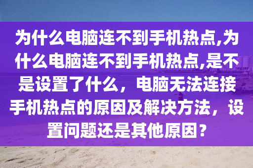 為什么電腦連不到手機(jī)熱點(diǎn),為什么電腦連不到手機(jī)熱點(diǎn),是不是設(shè)置了什么，電腦無(wú)法連接手機(jī)熱點(diǎn)的原因及解決方法，設(shè)置問(wèn)題還是其他原因？-第1張圖片-姜太公愛釣魚