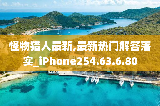 怪物獵人最新,最新熱門解答落實_iPhone254.63.6.80-第1張圖片-姜太公愛釣魚