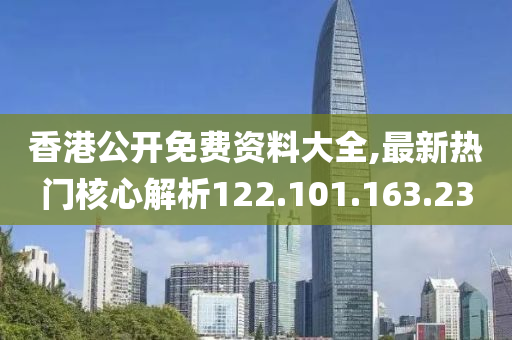 香港公開免費資料大全,最新熱門核心解析122.101.163.23-第1張圖片-姜太公愛釣魚