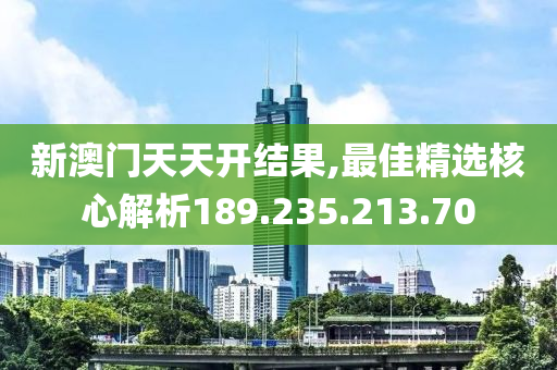 新澳門(mén)天天開(kāi)結(jié)果,最佳精選核心解析189.235.213.70