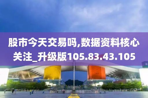 股市今天交易嗎,數(shù)據(jù)資料核心關注_升級版105.83.43.105-第1張圖片-姜太公愛釣魚