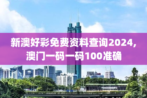 新澳好彩免費(fèi)資料查詢(xún)2024,澳門(mén)一碼一碼100準(zhǔn)確