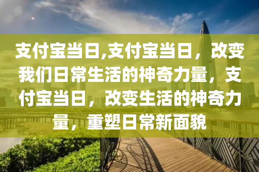 支付寶當(dāng)日,支付寶當(dāng)日，改變我們?nèi)粘Ｉ畹纳衿媪α?，支付寶?dāng)日，改變生活的神奇力量，重塑日常新面貌-第1張圖片-姜太公愛(ài)釣魚