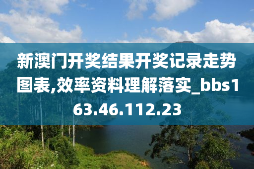 新澳門開獎結(jié)果開獎記錄走勢圖表,效率資料理解落實_bbs163.46.112.23-第1張圖片-姜太公愛釣魚