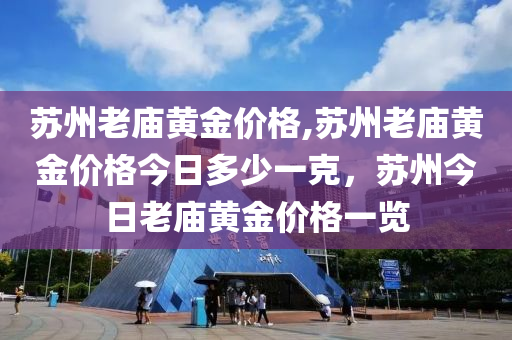 蘇州老廟黃金價格,蘇州老廟黃金價格今日多少一克，蘇州今日老廟黃金價格一覽-第1張圖片-姜太公愛釣魚