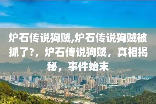 爐石傳說狗賊,爐石傳說狗賊被抓了?，爐石傳說狗賊，真相揭秘，事件始末-第1張圖片-姜太公愛釣魚