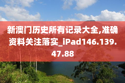 新澳門歷史所有記錄大全,準確資料關(guān)注落實_iPad146.139.47.88-第1張圖片-姜太公愛釣魚